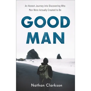 Good Man: An Honest Journey Into Discovering Who Men Were Actually Created to Be