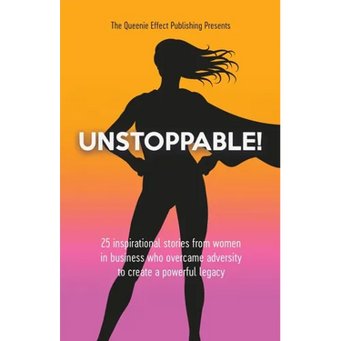 Unstoppable!: 25 Inspirational Stories From Women In Business Who Overcame Adversity To Create A Powerful Legacy