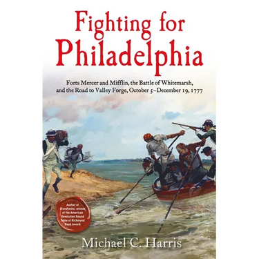 Fighting for Philadelphia: Forts Mercer and Mifflin, the Battle of Whitemarsh, and the Road to Valley Forge, October 5-December 19, 1777