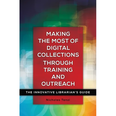 Making the Most of Digital Collections Through Training and Outreach: The Innovative Librarian's Guide