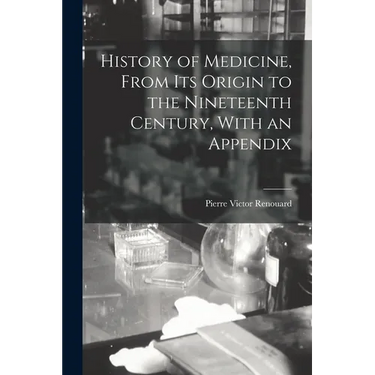 History of Medicine, From its Origin to the Nineteenth Century, With an Appendix