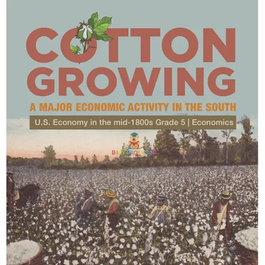 Cotton Growing: A Major Economic Activity in the South U.S. Economy in the mid-1800s Grade 5 Economics