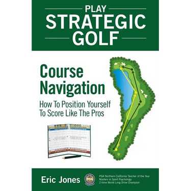 Play Strategic Golf: Course Navigation: How To Position Yourself To Score Like The Pros
