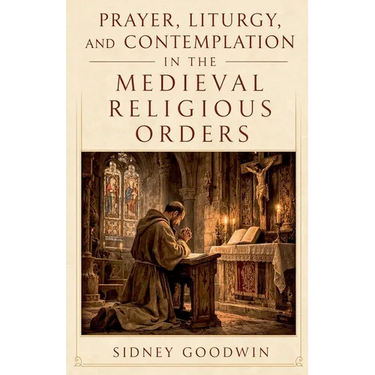 Prayer, Liturgy, and Contemplation in the Medieval Religious Orders