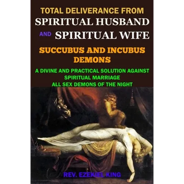 Total Deliverance from Spiritual Husband and Spiritual Wife (Succubus and Incubus Demons): A Divine and Practical Solution Against Spiritual Marriage