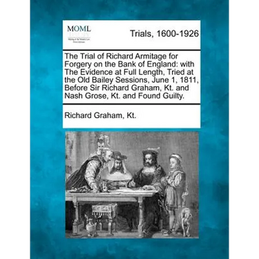 The Trial of Richard Armitage for Forgery on the Bank of England: With the Evidence at Full Length, Tried at the Old Bailey Sessions, June 1, 1811, Be
