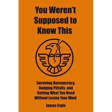 You Weren't Supposed to Know This: Surviving Bureaucracy, Dodging Pitfalls, and Getting What You Need Without Losing Your Mind