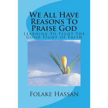 We All Have Reasons To Praise God: Learning To Fight The Good Fight of Faith