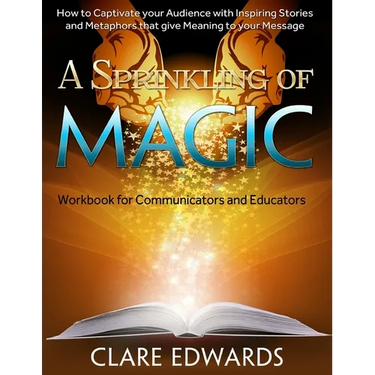 A Sprinkling of Magic: How to Captivate your Audience through Stories and Metaphors that give Meaning to your Message