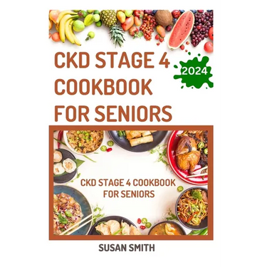 Ckd Stage 4 Cookbook for Seniors: Delicious Low Sodium Recipes to Prevent Renal failure and Manage Chronic Kidney Disease