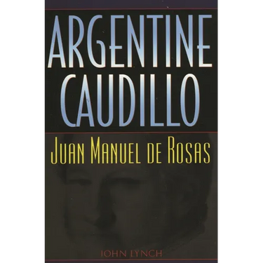 Argentine Caudillo: Juan Manuel de Rosas