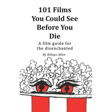 101 Movies You Could See Before You Die: A Film Guide For The Disenchanted