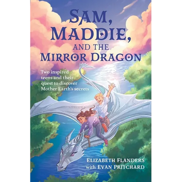 Sam, Maddie, and the Mirror Dragon: Two Inspired Teens and Their Quest to Discover Mother Earth's Secrets