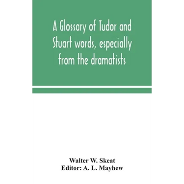 A Glossary Of Tudor And Stuart Words, Especially From The Dramatists