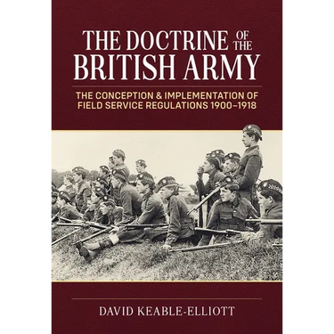 The Doctrine of the British Army: The Conception & Implementation of Field Service Regulations in the British Army 1900-1918