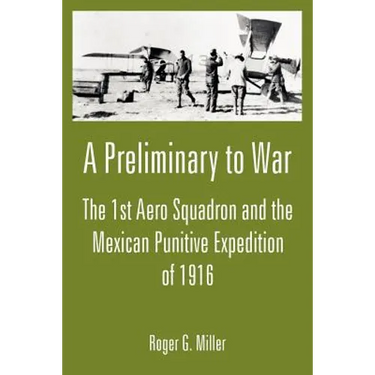 A Preliminary to War: The 1st Aero Squadron and the Mexican Punitive Expedition of 1916