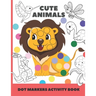 cute animal dot markers activity book: Easy Guided BIG DOTS - Do a dot page a day - Gift For Kids Ages 1-3, 2-4, 3-5, Baby, Toddler, Preschool, Art Pa