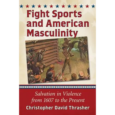 Fight Sports and American Masculinity: Salvation in Violence from 1607 to the Present