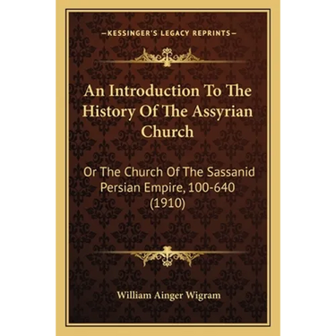 An Introduction To The History Of The Assyrian Church: Or The Church Of The Sassanid Persian Empire, 100-640 (1910)