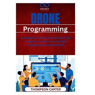 Drone Programming: Building and Coding Autonomous UAVs A beginner's guide to drone flight programming and automation
