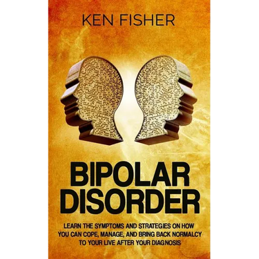 Bipolar Disorder: Learn the symptoms and strategies on how you can cope, manage, and bring back normalcy to your live after your diagnos