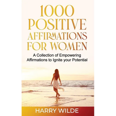 1000 Positive Affirmations for Women A Collection of Empowering affirmations to Ignite your Potential