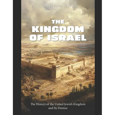 The Kingdom of Israel: The History of the United Jewish Kingdom and Its Demise