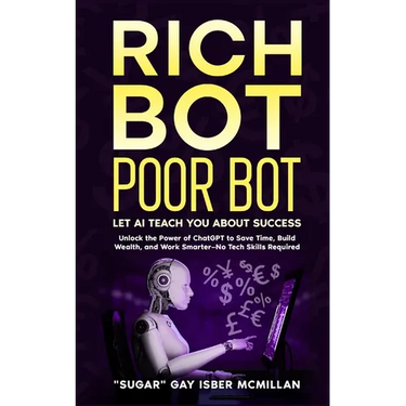 Rich Bot Poor Bot, Let AI Teach You About Success with the Ease of ChatGPT for Entrepreneurs, Beginners and Professionals: Unlock the Power of ChatGPT