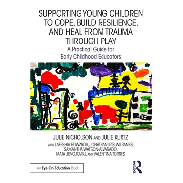 Supporting Young Children to Cope, Build Resilience, and Heal from Trauma Through Play: A Practical Guide for Early Childhood Educators