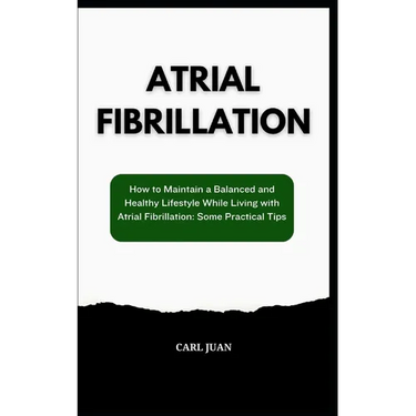 Atrial Fibrillation: How to Maintain a Balanced and Healthy Lifestyle While Living with Atrial Fibrillation: Some Practical Tips