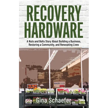 Recovery Hardware: A Nuts and Bolts Story About Building a Business, Restoring a Community, and Renovating Lives