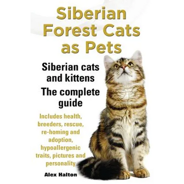 Siberian Forest Cats as Pets. Siberian Cats and Kittens. Complete Guide Includes Health, Breeders, Rescue, Re-Homing and Adoption, Hypoallergenic Trai
