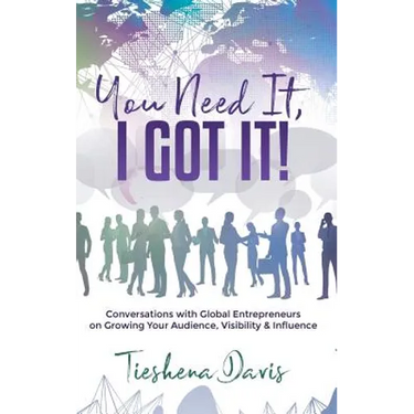 You Need It, I Got It!: Conversations with Global Entrepreneurs on Growing Your Audience, Visibility and Influence