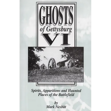 Ghosts of Gettysburg VI: Spirits, Apparitions and Haunted Places on the Battlefield