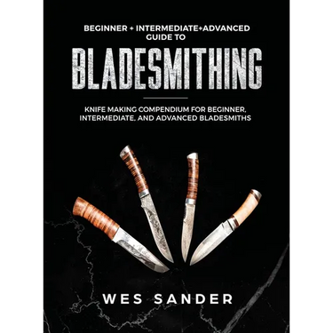 Bladesmithing: Beginner + Intermediate + Advanced Guide to Bladesmithing: Knife Making Compendium for Beginner, Intermediate, and Advanced Bladesmiths