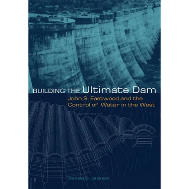 Building the Ultimate Dam: John S. Eastwood and the Control of Water in the West