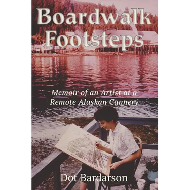 Boardwalk Footsteps: Memoir of an Artist at a Remote Alaskan Cannery