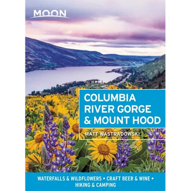 Moon Columbia River Gorge & Mount Hood: Waterfalls & Wildflowers, Craft Beer & Wine, Hiking & Camping