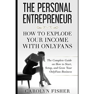 The Personal Entrepreneur: How to Explode Your Income With OnlyFans: The Complete Guide on How to Start, Setup, and Grow Your OnlyFans Business
