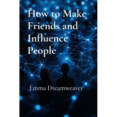 How to Make Friends and Influence People: The Modern Guide to Building Lasting Relationships and Personal Influence