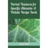 Herbal Tinctures for Specific Ailments: A Holistic Recipe Book
