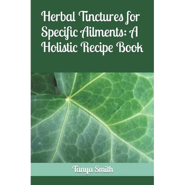 Herbal Tinctures for Specific Ailments: A Holistic Recipe Book