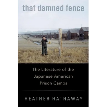 That Damned Fence: The Literature of the Japanese American Prison Camps