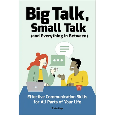 Big Talk, Small Talk (and Everything in Between): Effective Communication Skills for All Parts of Your Life