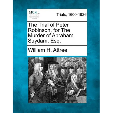 The Trial of Peter Robinson, for the Murder of Abraham Suydam, Esq.