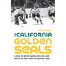 The California Golden Seals: A Tale of White Skates, Red Ink, and One of the Nhl's Most Outlandish Teams