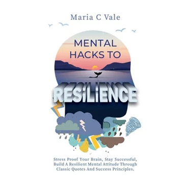Mental Hacks to Resilience: Stress Proof Your Brain, Stay Successful, Build a Resilient Mental Attitude Through Classic Quotes And Success Principles