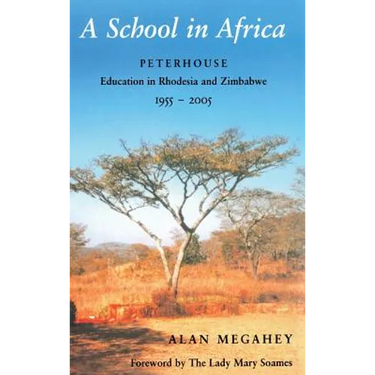 A School in Africa: Peterhouse. Education in Rhodesia and Zimbabwe1955-2005