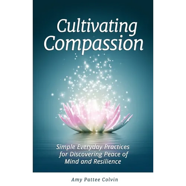 Cultivating Compassion: Simple Everyday Practices for Discovering Peace of Mind and Resilience