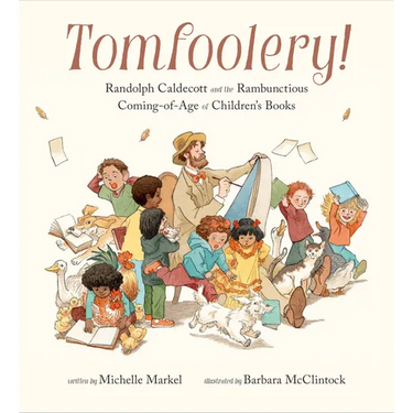 Tomfoolery!: Randolph Caldecott and the Rambunctious Coming-Of-Age of Children's Books